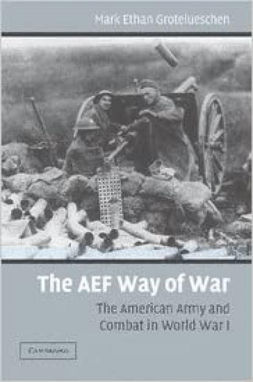  The AEF Way of War: The American Army and Combat in World War I 