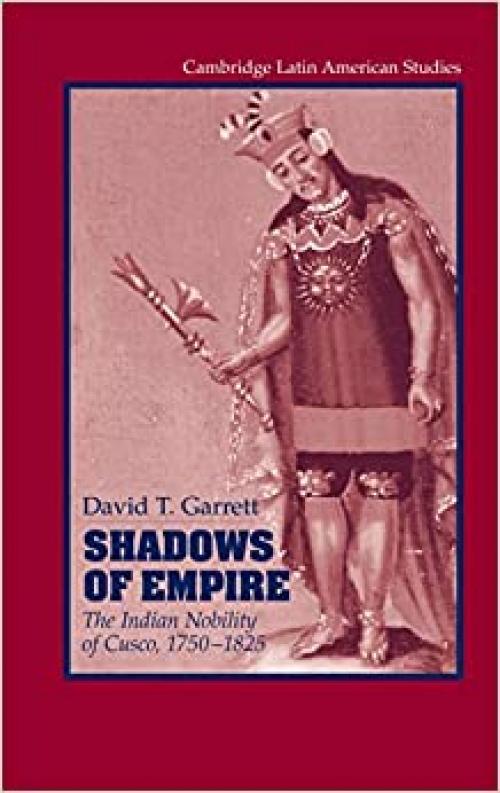  Shadows of Empire: The Indian Nobility of Cusco, 1750–1825 (Cambridge Latin American Studies, Series Number 90) 