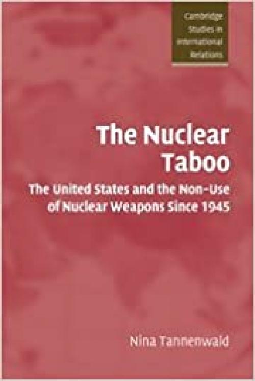  The Nuclear Taboo: The United States and the Non-Use of Nuclear Weapons Since 1945 (Cambridge Studies in International Relations) 