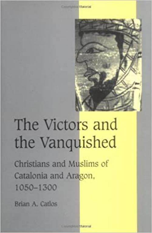  The Victors and the Vanquished: Christians and Muslims of Catalonia and Aragon, 1050–1300 (Cambridge Studies in Medieval Life and Thought: Fourth Series, Series Number 59) 