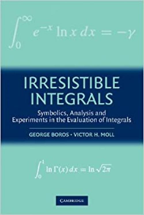  Irresistible Integrals: Symbolics, Analysis And Experiments In The Evaluation Of Integrals 