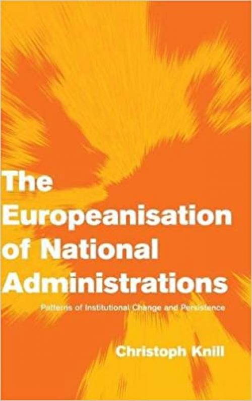  The Europeanisation of National Administrations: Patterns of Institutional Change and Persistence (Themes in European Governance) 