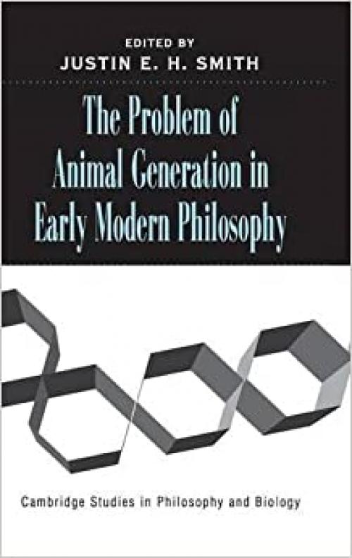  The Problem of Animal Generation in Early Modern Philosophy (Cambridge Studies in Philosophy and Biology) 