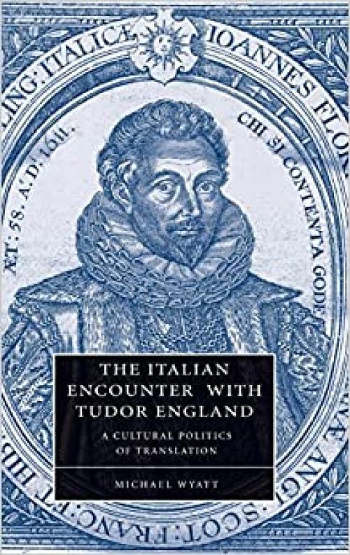  The Italian Encounter with Tudor England: A Cultural Politics of Translation (Cambridge Studies in Renaissance Literature and Culture) 