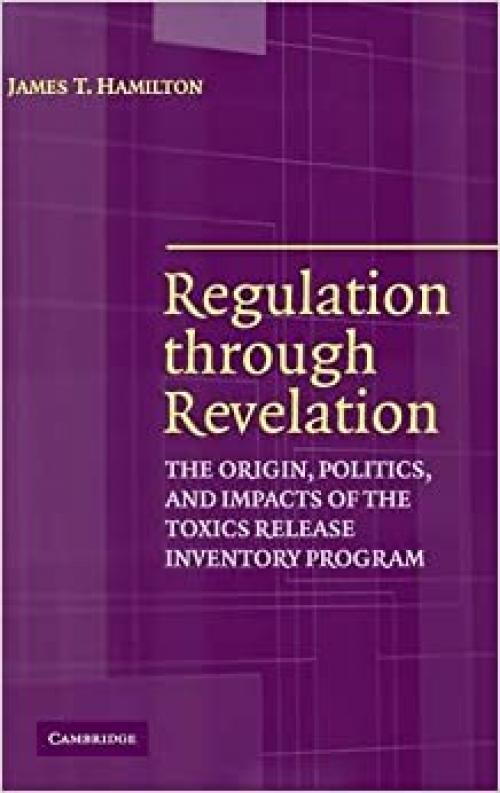  Regulation through Revelation: The Origin, Politics, and Impacts of the Toxics Release Inventory Program 