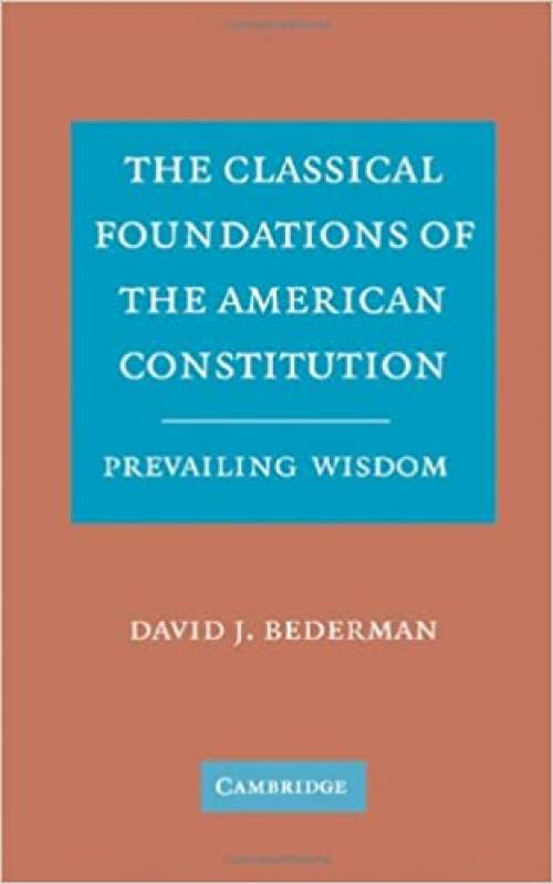  The Classical Foundations of the American Constitution: Prevailing Wisdom 