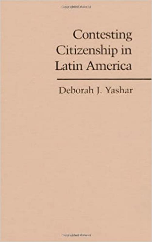  Contesting Citizenship in Latin America: The Rise of Indigenous Movements and the Postliberal Challenge (Cambridge Studies in Contentious Politics) 