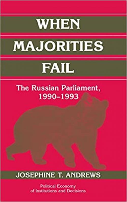  When Majorities Fail: The Russian Parliament, 1990-1993 (Political Economy of Institutions and Decisions) 