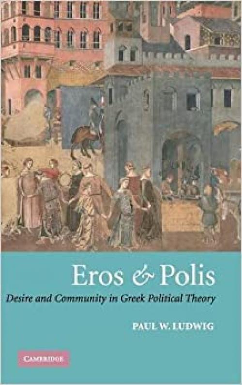  Eros and Polis: Desire and Community in Greek Political Theory 