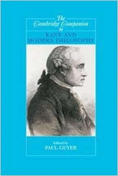  The Cambridge Companion to Kant and Modern Philosophy (Cambridge Companions to Philosophy) 