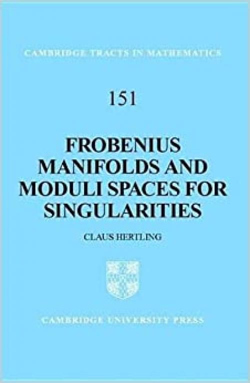  Frobenius Manifolds and Moduli Spaces for Singularities (Cambridge Tracts in Mathematics, Series Number 151) 