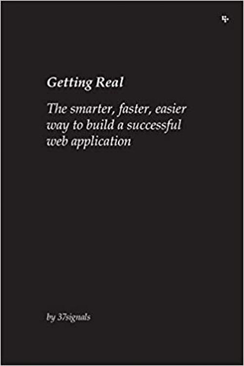  Getting Real: The Smarter, Faster, Easier Way to Build a Successful Web Application 