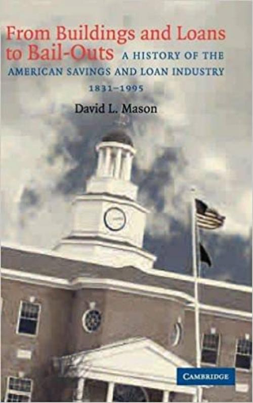  From Buildings and Loans to Bail-Outs: A History of the American Savings and Loan Industry, 1831-1995 