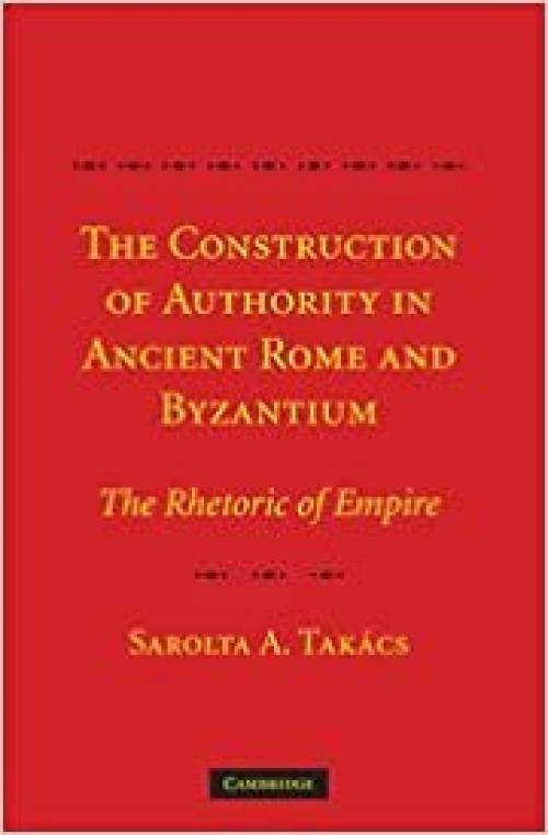  The Construction of Authority in Ancient Rome and Byzantium: The Rhetoric of Empire 