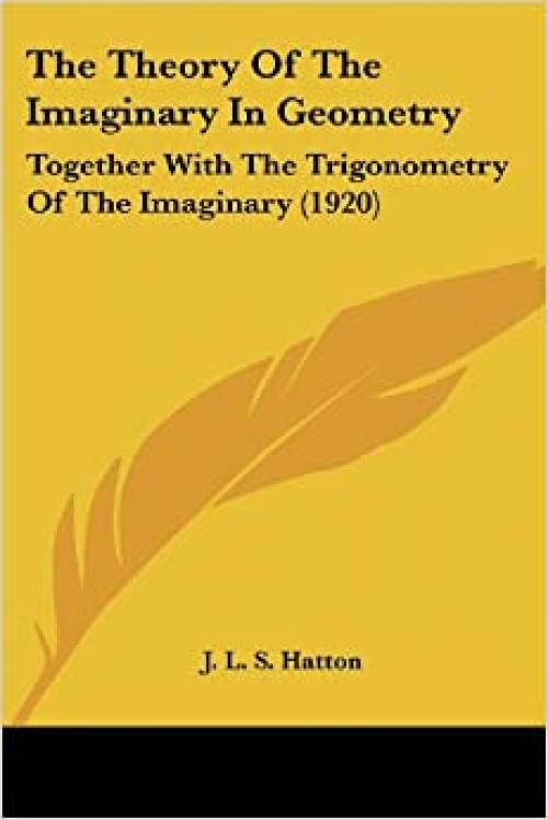  The Theory Of The Imaginary In Geometry: Together With The Trigonometry Of The Imaginary (1920) 