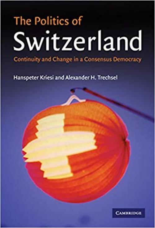  The Politics of Switzerland: Continuity and Change in a Consensus Democracy 