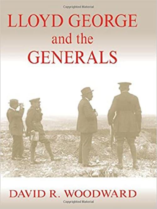  Lloyd George and the Generals (Military History and Policy) 