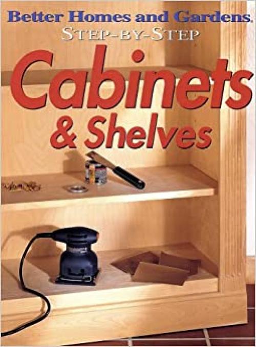  Step-by-Step Cabinets & Shelves (Better Homes & Gardens Step-By-Step) 