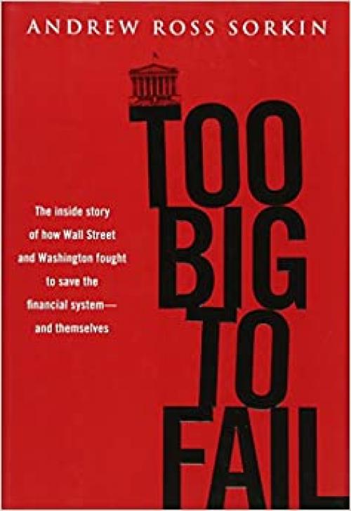  Too Big to Fail: The Inside Story of How Wall Street and Washington Fought to Save the Financial System---and Themselves 