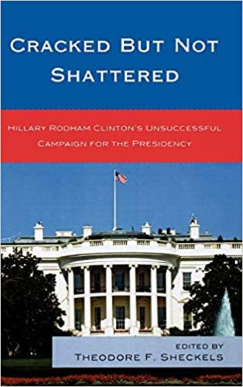  Cracked but Not Shattered: Hillary Rodham Clinton's Unsuccessful Campaign for the Presidency (Lexington Studies in Political Communication) 