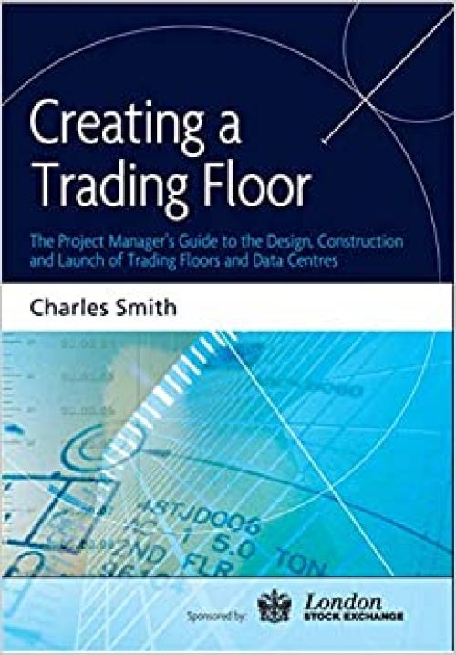  Creating a Trading Floor: The Project Manager's Guide to the Design, Construction and Launch of Trading Floors and Data Centers 