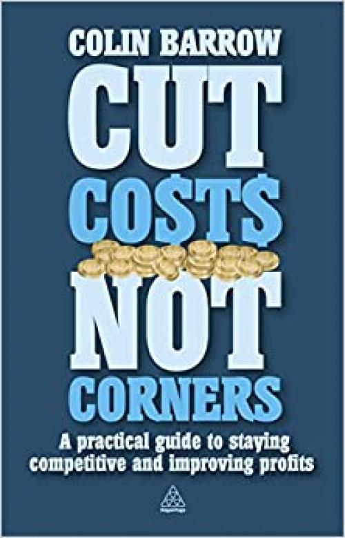  Cut Costs Not Corners: A Practical Guide to Staying Competitive and Improving Profits 