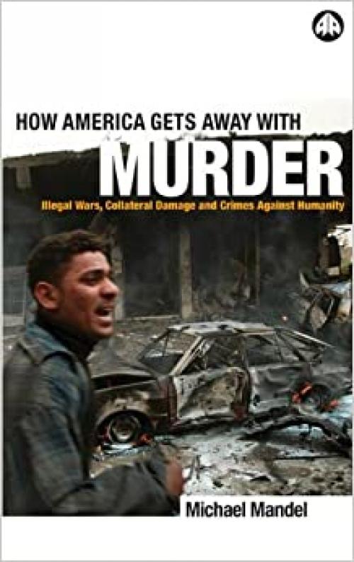  How America Gets Away with Murder: Illegal Wars, Collateral Damage and Crimes Against Humanity 