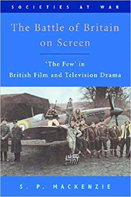  The Battle of Britain on Screen: 'The Few' in British Film and Television Drama (Societies at War) 