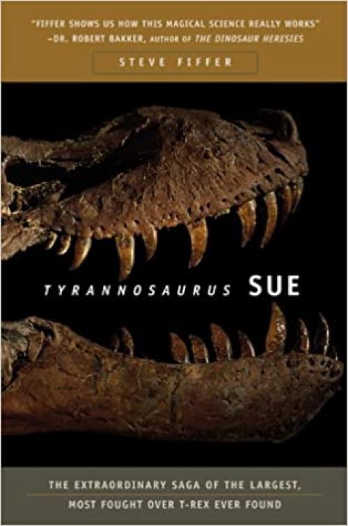  Tyrannosaurus Sue: The Extraordinary Saga of the Largest, Most Fought over T-Rex Ever Found 