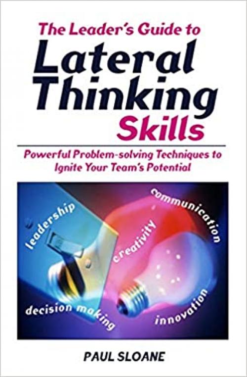  The Leader's Guide to Lateral Thinking Skills: Powerful Problem-Solving Techniques to Ignite Your Team's Potential 