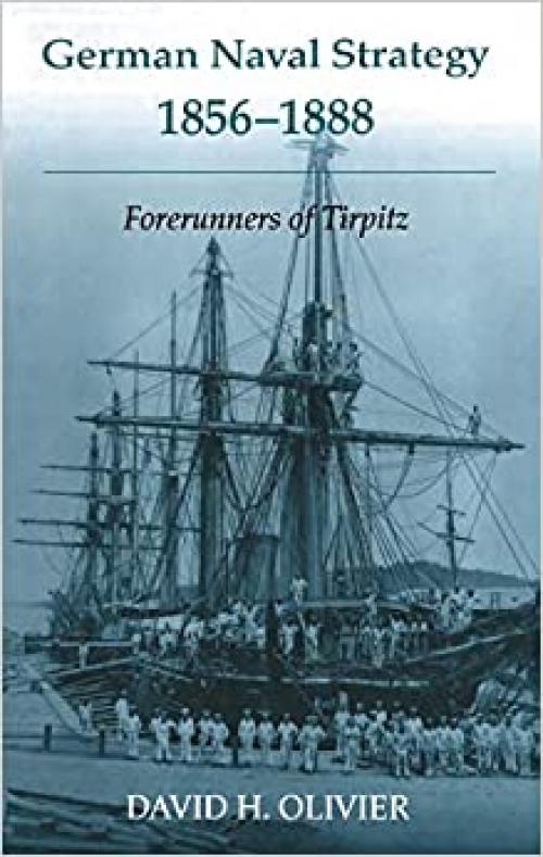  German Naval Strategy, 1856-1888: Forerunners to Tirpitz (Cass Series: Naval Policy and History) 