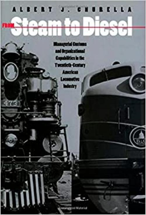  From Steam to Diesel: Managerial Customs and Organizational Capabilities in the Twentieth-Century American locomotive industry 