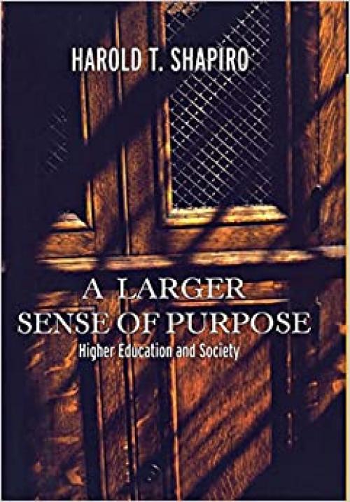  A Larger Sense of Purpose: Higher Education and Society (The William G. Bowen Series, 48) 