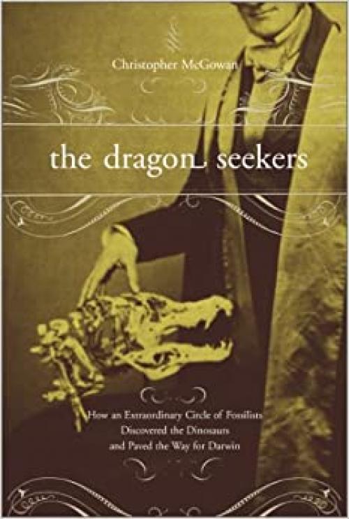  The Dragon Seekers: How An Extraordinary Circle Of Fossilists Discovered The Dinosaurs And Paved The Way For Darwin 