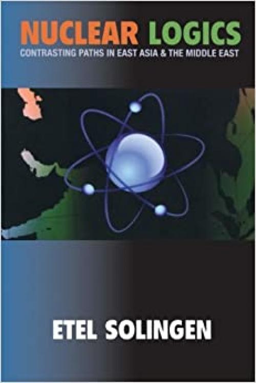  Nuclear Logics: Contrasting Paths in East Asia and the Middle East (Princeton Studies in International History and Politics, 115) 