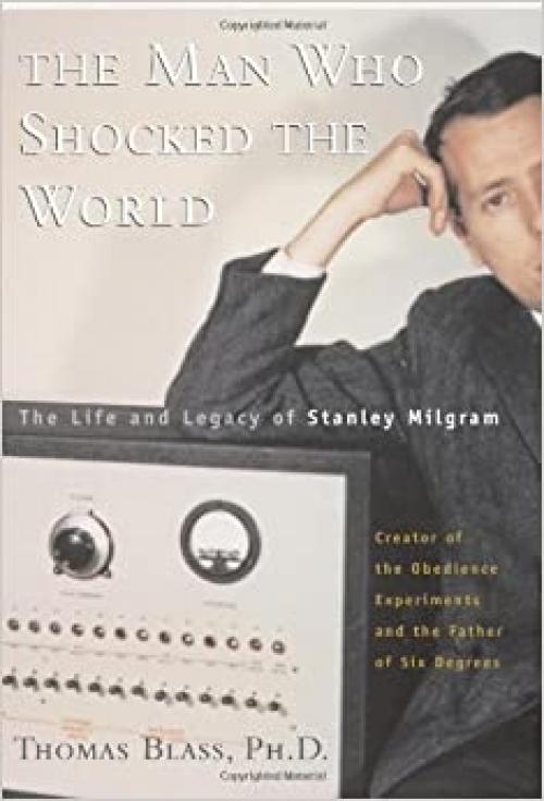  The Man Who Shocked The World: The Life And Legacy Of Stanley Milgram 