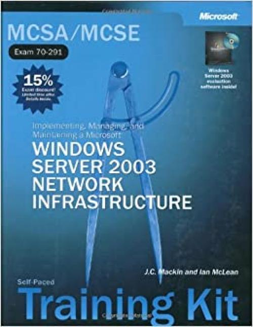  MCSA/MCSE Self-Paced Training Kit (Exam 70-291): Implementing, Managing, and Maintaining a Microsoft® Windows Server™ 2003 Network Infrastructure: ... Server(tm) 2003 Network Infrastructure 