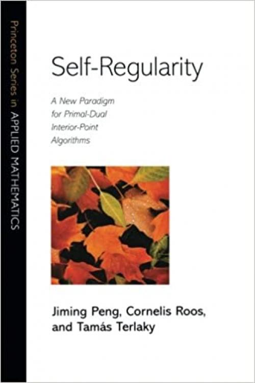  Self-Regularity: A New Paradigm for Primal-Dual Interior-Point Algorithms (Princeton Series in Applied Mathematics, 22) 