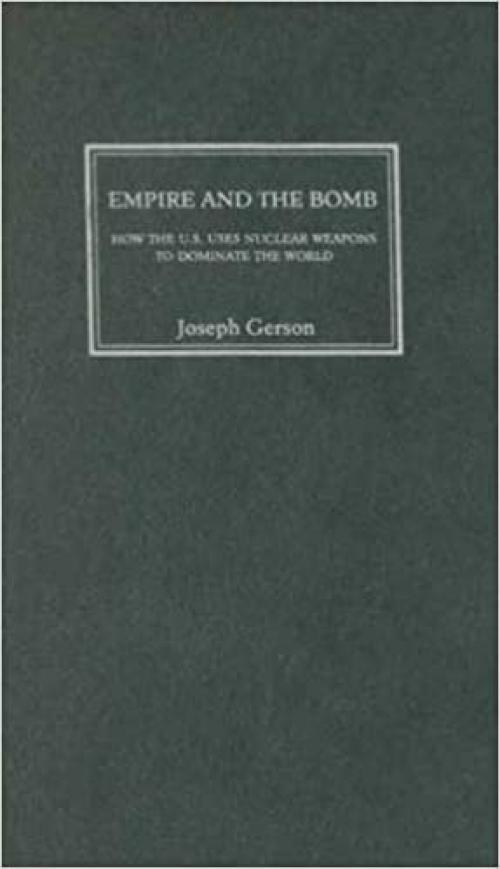  Empire and the Bomb: How the U.S. Uses Nuclear Weapons to Dominate the World 