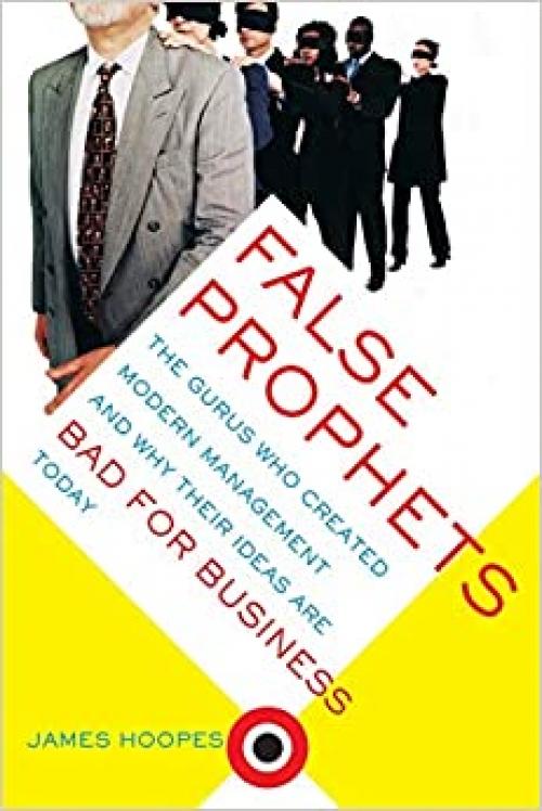  False Prophets: The Gurus Who Created Modern Management And Why Their Ideas Are Bad For Business Today 