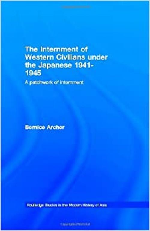  The Internment of Western Civilians under the Japanese 1941-1945: A patchwork of internment (Routledge Studies in the Modern History of Asia) 