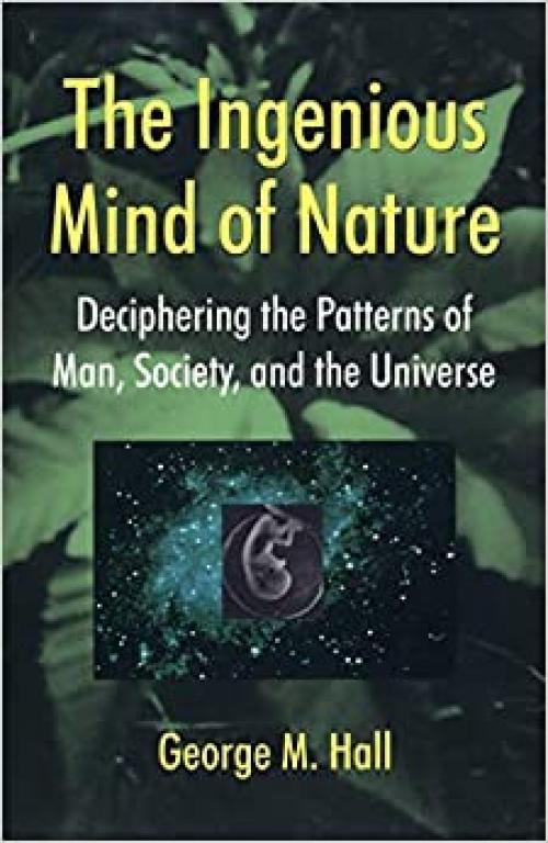  The Ingenious Mind Of Nature: Deciphering The Patterns Of Man, Society, And The Universe 