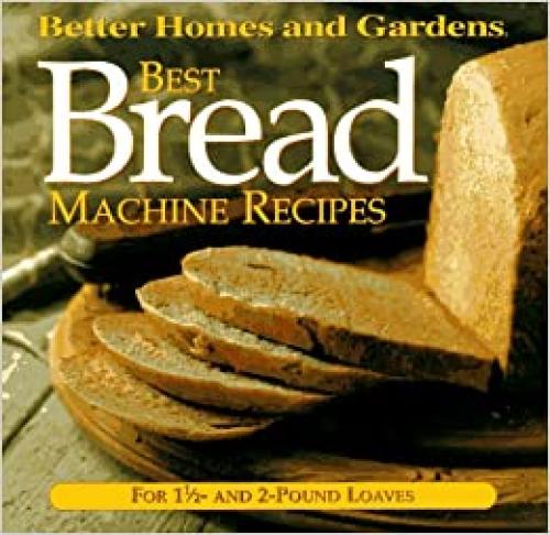  Best Bread Machine Recipes: For 1 1/2- and 2-pound loaves (Better Homes and Gardens Test Kitchen) 