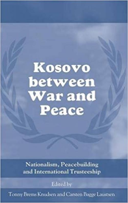  Kosovo between War and Peace: Nationalism, Peacebuilding and International Trusteeship (Cass Series on Peacekeeping) 