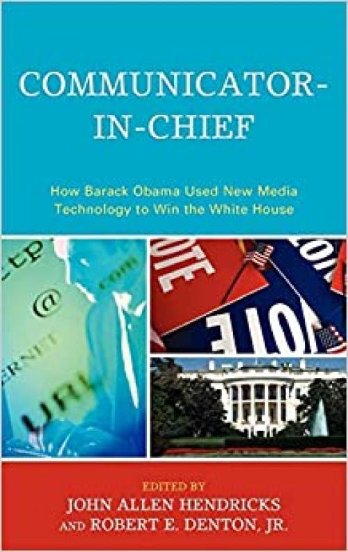  Communicator-in-Chief: How Barack Obama Used New Media Technology to Win the White House (Lexington Studies in Political Communication) 