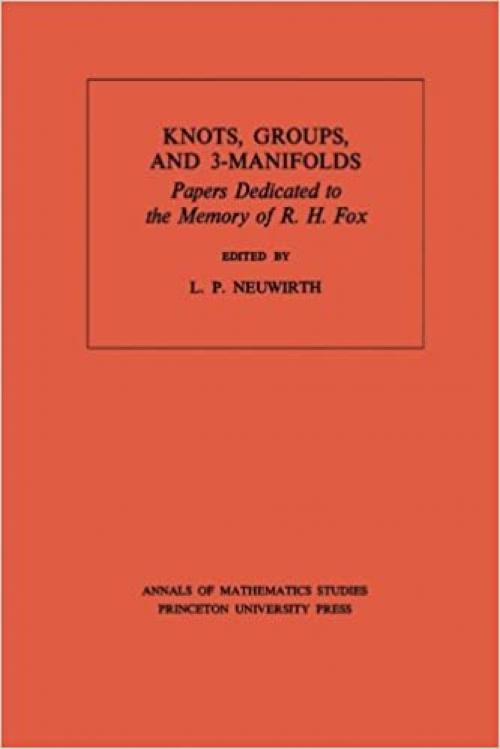  Knots, Groups and 3-Manifolds (AM-84), Volume 84: Papers Dedicated to the Memory of R.H. Fox. (AM-84) (Annals of Mathematics Studies, 84) 