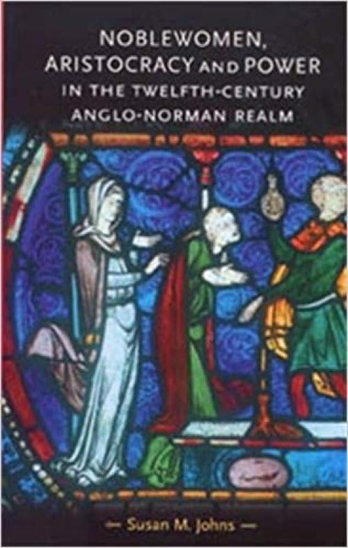  Noblewomen, Aristocracy and Power in the Twelfth-Century Anglo-Norman Realm (Gender in History) 