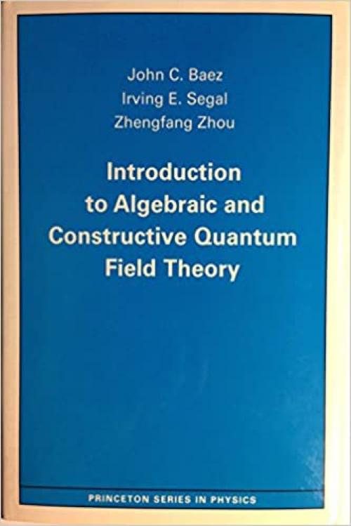  Introduction to Algebraic and Constructive Quantum Field Theory (Princeton Series in Physics, 47) 