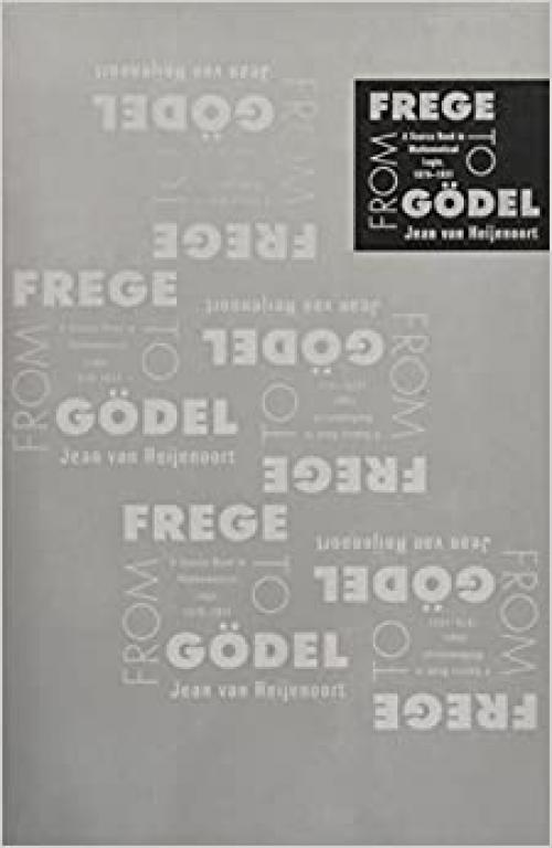  From Frege to Godel: A Source Book in Mathematical Logic, 1879-1931 (Source Books in History of Sciences) 