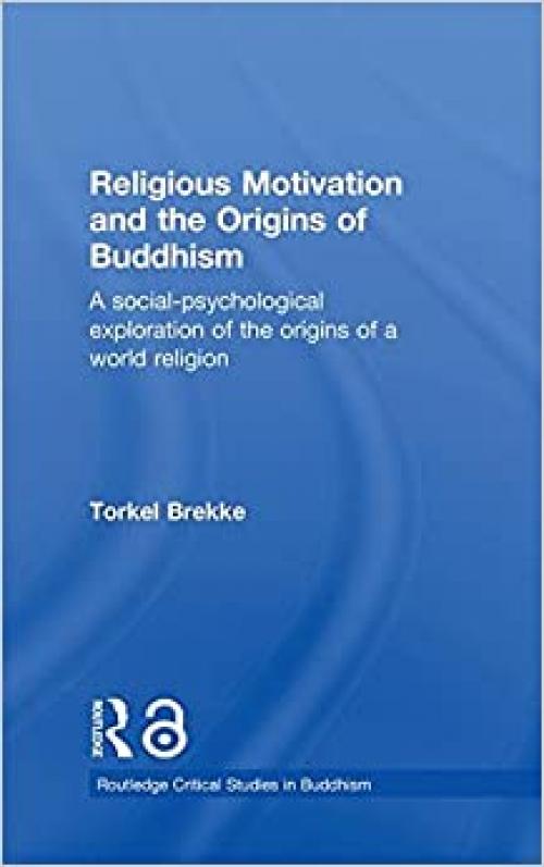  Religious Motivation and the Origins of Buddhism: A Social-Psychological Exploration of the Origins of a World Religion (Routledge Critical Studies in Buddhism) 